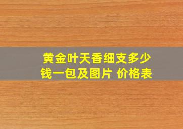 黄金叶天香细支多少钱一包及图片 价格表